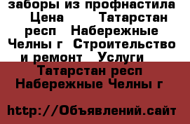 заборы из профнастила  › Цена ­ 1 - Татарстан респ., Набережные Челны г. Строительство и ремонт » Услуги   . Татарстан респ.,Набережные Челны г.